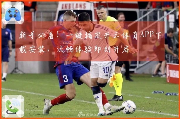 新手必看！一键搞定开云体育APP下载安装，流畅体验即刻开启