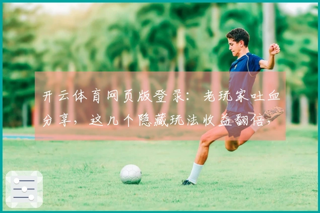 开云体育网页版登录：老玩家吐血分享，这几个隐藏玩法收益翻倍，你肯定不知道！