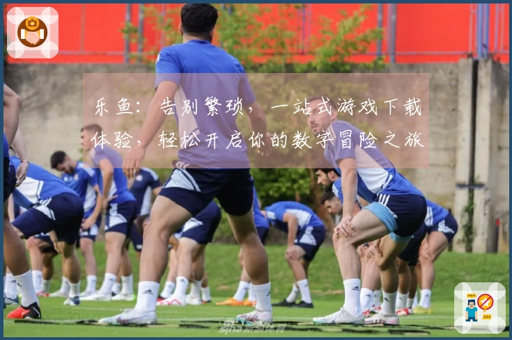 乐鱼：告别繁琐，一站式游戏下载体验，轻松开启你的数字冒险之旅