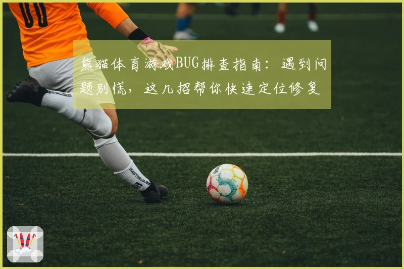 熊猫体育游戏BUG排查指南：遇到问题别慌，这几招帮你快速定位修复！