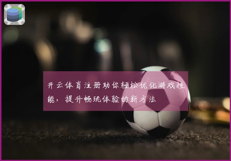 开云体育注册助你轻松优化游戏性能，提升畅玩体验的新方法