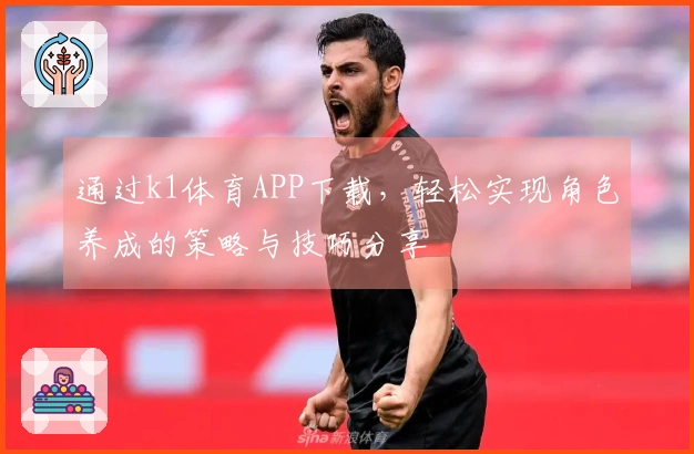 通过k1体育APP下载，轻松实现角色养成的策略与技巧分享