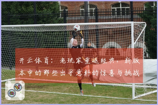 开云体育：老玩家重返经典，新版本中的那些出乎意料的惊喜与挑战